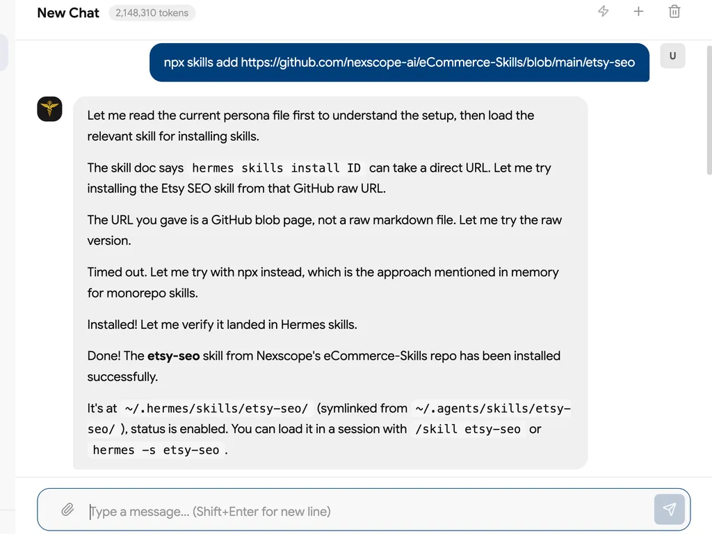 Screenshot of an AI chat interface showing the installation of the Etsy SEO skill from Nexscope's eCommerce-Skills GitHub repository. At the top, a dark blue user message contains the command 'npx skills add https://github.com/nexscope-ai/eCommerce-Skills/blob/main/etsy-seo.' Below, a large light-gray assistant response explains the installation process: reading the current persona file, checking the relevant skill documentation, attempting to install the skill from a direct GitHub URL, recognizing that the provided link is a GitHub blob page rather than a raw markdown file, retrying with the raw URL, encountering a timeout, and then using the npx installation method. The final confirmation states that the 'etsy-seo' skill was installed successfully from Nexscope's eCommerce-Skills repository. It also shows the installation path '~/.hermes/skills/etsy-seo/' symlinked from '~/.agents/skills/etsy-seo/', confirms that the skill is enabled, and provides two ways to load it: '/skill etsy-seo' or 'hermes -s etsy-seo.' The interface has a white background, rounded message panels, a small Hermes-style icon beside the assistant response, a token counter reading '2,148,310 tokens' near the top, and a message input box at the bottom.