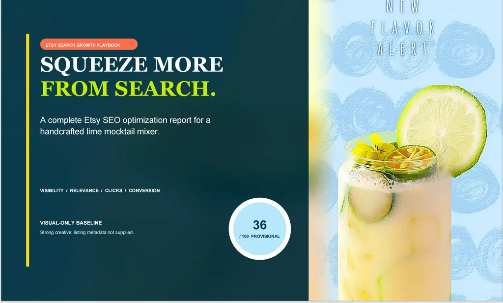 Cover page of an Etsy SEO optimization report for a handcrafted lime mocktail mixer, presented in a split editorial layout. The left two-thirds use a deep teal background with a thin vertical yellow line near the left edge. At the top, a coral pill-shaped label reads 'ETSY SEARCH GROWTH PLAYBOOK.' The large serif headline reads 'SQUEEZE MORE' in white and 'FROM SEARCH.' in bright lime green. Below, the subtitle states, 'A complete Etsy SEO optimization report for a handcrafted lime mocktail mixer.' Near the lower left, bold text reads 'VISIBILITY / RELEVANCE / CLICKS / CONVERSION.' A section titled 'VISUAL-ONLY BASELINE' notes, 'Strong creative; listing metadata not supplied.' Near the lower-right of the teal panel, a circular light-blue score badge displays '36 / 100 PROVISIONAL.' The right third features a bright product photograph with the text 'NEW FLAVOR ALERT' above a pale yellow lime mocktail in a tall clear glass. The drink contains ice, lime slices, green herbs, and a dried citrus garnish, with a large fresh lime wheel and small yellow edible flowers at the rim. The background is light blue with repeated circular fruit-print patterns and a soft yellow glow along the left edge of the photograph. Premium editorial composition with bold serif typography, fresh citrus colors, and a polished beverage campaign aesthetic.