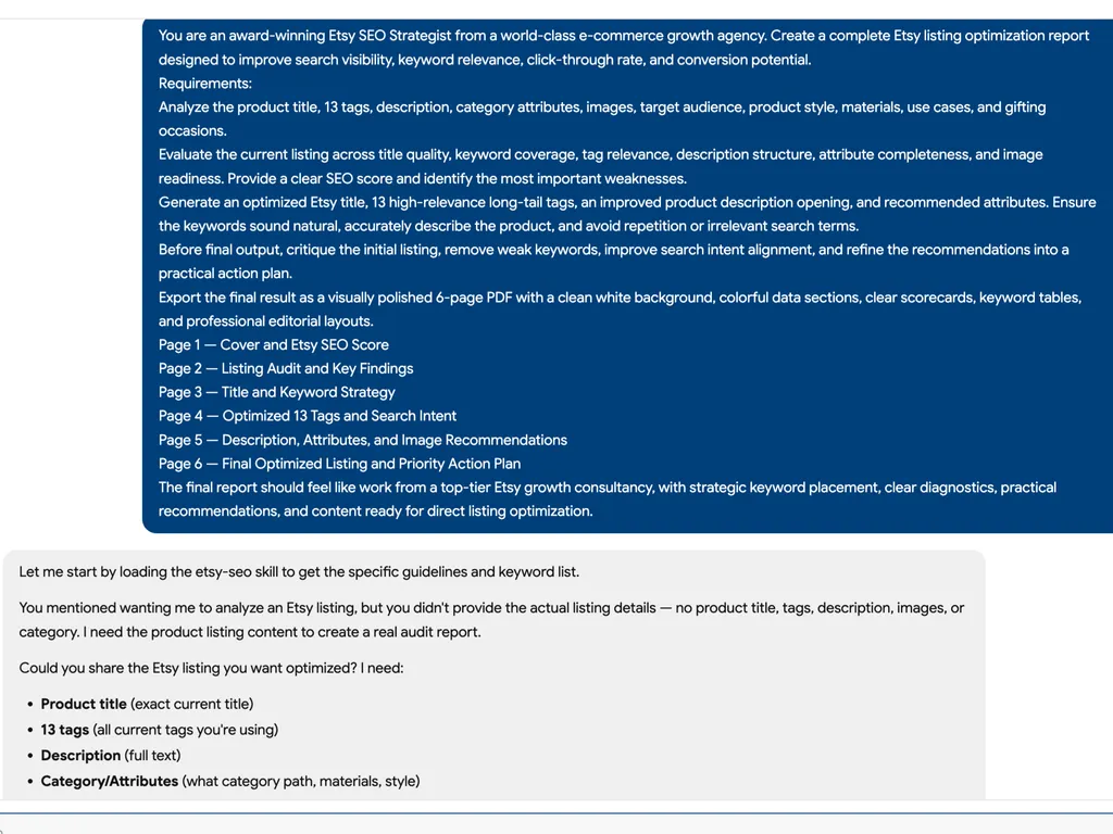 Screenshot of an AI chat interface showing a detailed prompt for creating a complete Etsy listing optimization report. The large dark blue user message instructs the AI to act as an award-winning Etsy SEO Strategist and improve search visibility, keyword relevance, click-through rate, and conversion potential. The requirements include analyzing the product title, 13 tags, description, category attributes, images, target audience, product style, materials, use cases, and gifting occasions; evaluating title quality, keyword coverage, tag relevance, description structure, attribute completeness, and image readiness; assigning an SEO score; identifying weaknesses; and generating an optimized Etsy title, 13 high-relevance long-tail tags, an improved description opening, and recommended attributes. The prompt also requests a critique and refinement process, followed by a polished six-page PDF covering the Etsy SEO score, listing audit, keyword strategy, optimized tags, description and image recommendations, and a final priority action plan. Below, a light-gray assistant response says it will load the Etsy SEO skill but explains that the actual listing details were not provided. It asks the user to share the current product title, all 13 tags, the full description, and category or attribute information before a real audit report can be created. Clean white interface with rounded message panels, dark blue prompt block, black sans-serif text, and a professional AI workflow presentation.